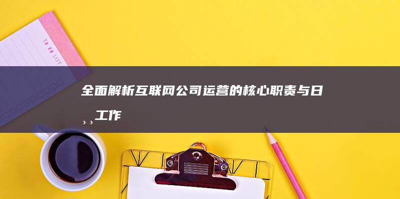 全面解析：互联网公司运营的核心职责与日常工作